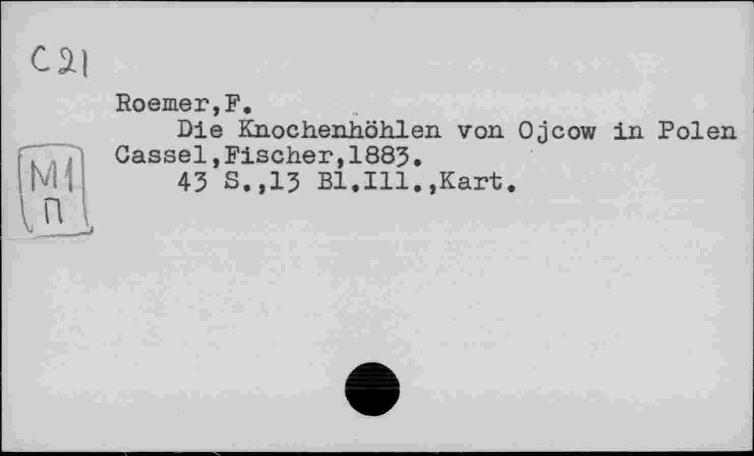 ﻿Roemer, F.
Die Knochenhöhlen von Ojcow in Polen Cassel,Fischer,1885.
43 S.,13 Bl.Ill.,Kart.